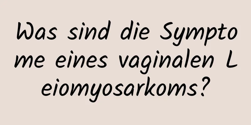 Was sind die Symptome eines vaginalen Leiomyosarkoms?