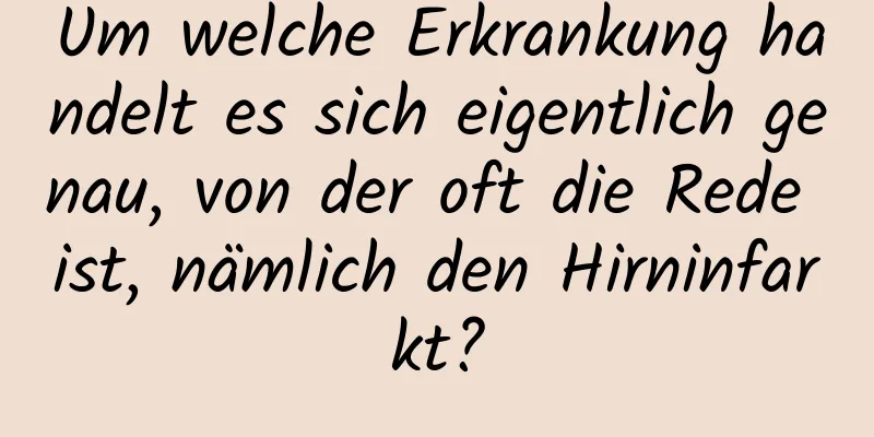 Um welche Erkrankung handelt es sich eigentlich genau, von der oft die Rede ist, nämlich den Hirninfarkt?