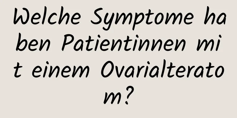 Welche Symptome haben Patientinnen mit einem Ovarialteratom?