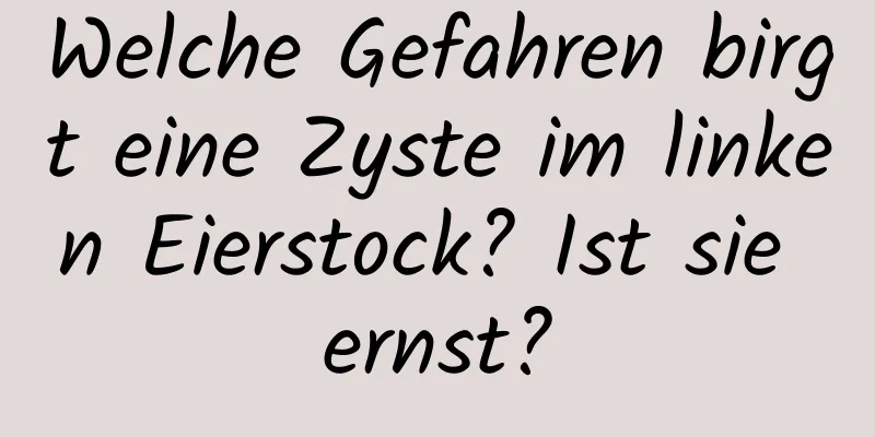 Welche Gefahren birgt eine Zyste im linken Eierstock? Ist sie ernst?