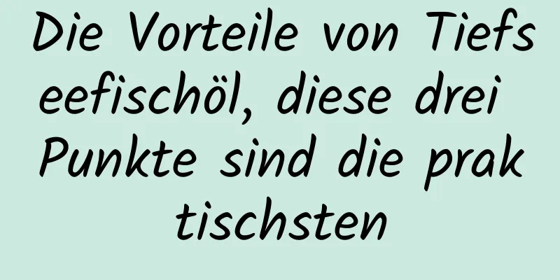 Die Vorteile von Tiefseefischöl, diese drei Punkte sind die praktischsten