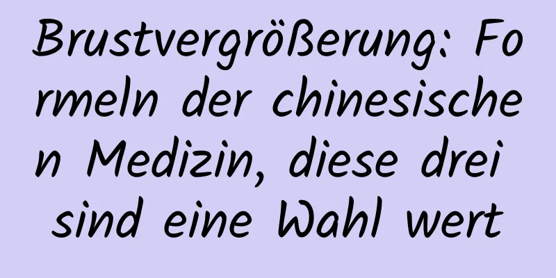 Brustvergrößerung: Formeln der chinesischen Medizin, diese drei sind eine Wahl wert