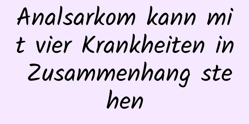 Analsarkom kann mit vier Krankheiten in Zusammenhang stehen