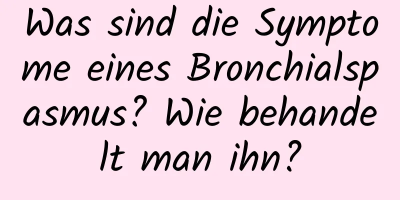 Was sind die Symptome eines Bronchialspasmus? Wie behandelt man ihn?