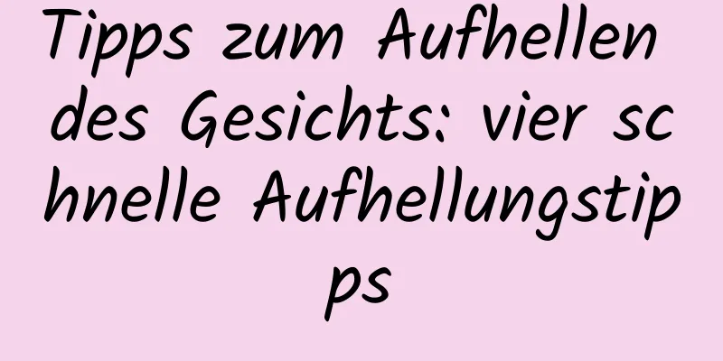 Tipps zum Aufhellen des Gesichts: vier schnelle Aufhellungstipps