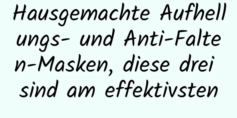 Hausgemachte Aufhellungs- und Anti-Falten-Masken, diese drei sind am effektivsten