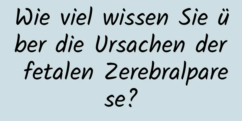 Wie viel wissen Sie über die Ursachen der fetalen Zerebralparese?