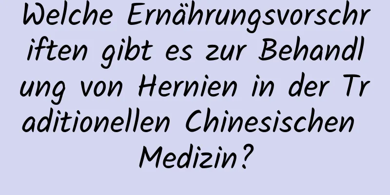 Welche Ernährungsvorschriften gibt es zur Behandlung von Hernien in der Traditionellen Chinesischen Medizin?