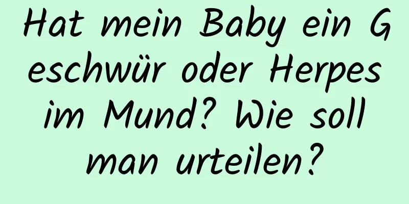 Hat mein Baby ein Geschwür oder Herpes im Mund? Wie soll man urteilen?