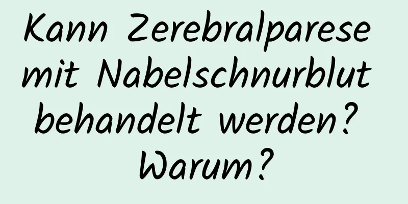 Kann Zerebralparese mit Nabelschnurblut behandelt werden? Warum?