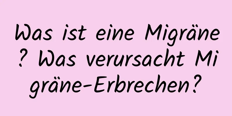 Was ist eine Migräne? Was verursacht Migräne-Erbrechen?