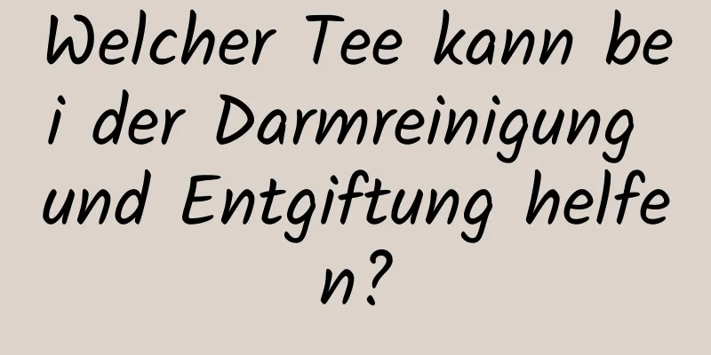 Welcher Tee kann bei der Darmreinigung und Entgiftung helfen?