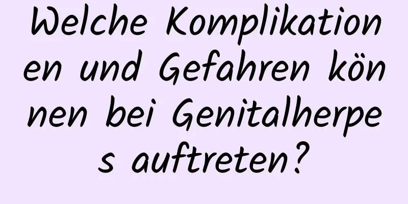 Welche Komplikationen und Gefahren können bei Genitalherpes auftreten?