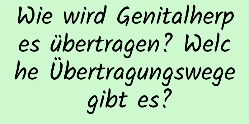 Wie wird Genitalherpes übertragen? Welche Übertragungswege gibt es?