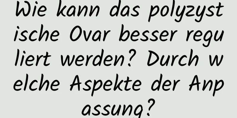 Wie kann das polyzystische Ovar besser reguliert werden? Durch welche Aspekte der Anpassung?