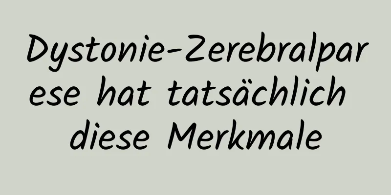 Dystonie-Zerebralparese hat tatsächlich diese Merkmale