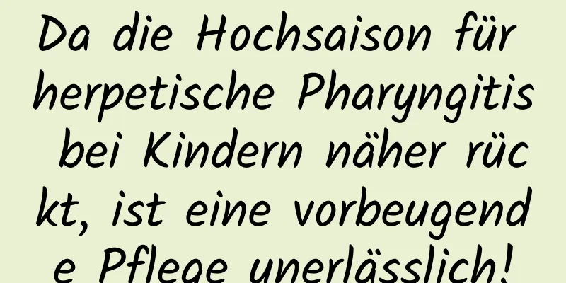 Da die Hochsaison für herpetische Pharyngitis bei Kindern näher rückt, ist eine vorbeugende Pflege unerlässlich!