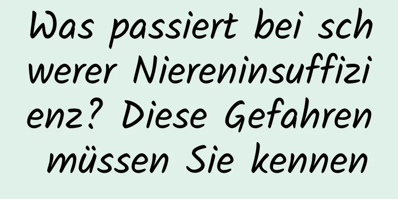 Was passiert bei schwerer Niereninsuffizienz? Diese Gefahren müssen Sie kennen