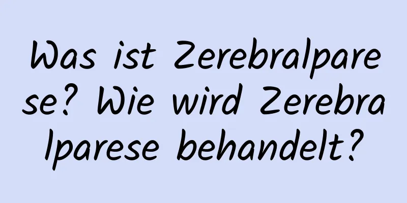 Was ist Zerebralparese? Wie wird Zerebralparese behandelt?