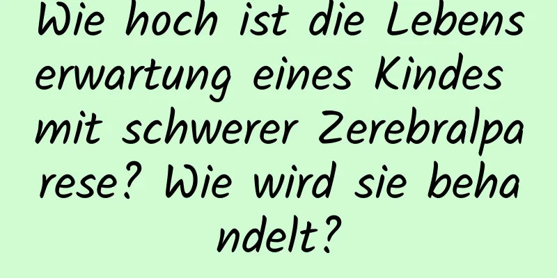 Wie hoch ist die Lebenserwartung eines Kindes mit schwerer Zerebralparese? Wie wird sie behandelt?