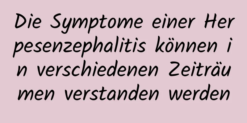 Die Symptome einer Herpesenzephalitis können in verschiedenen Zeiträumen verstanden werden