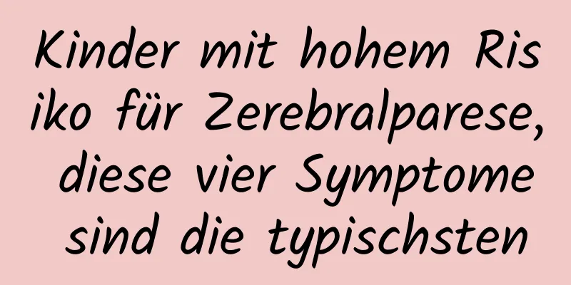 Kinder mit hohem Risiko für Zerebralparese, diese vier Symptome sind die typischsten