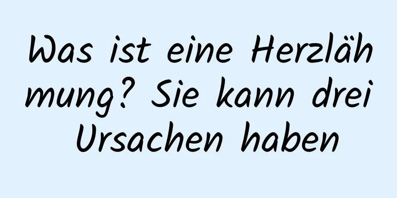 Was ist eine Herzlähmung? Sie kann drei Ursachen haben