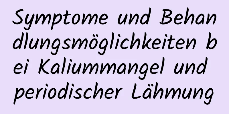 Symptome und Behandlungsmöglichkeiten bei Kaliummangel und periodischer Lähmung