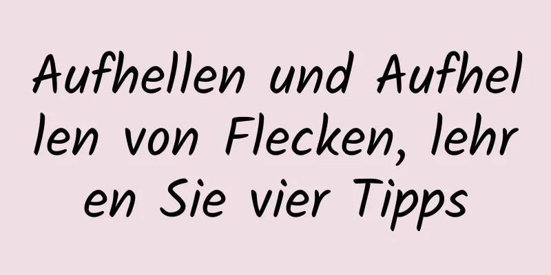 Aufhellen und Aufhellen von Flecken, lehren Sie vier Tipps