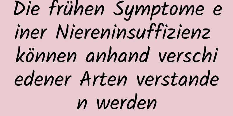 Die frühen Symptome einer Niereninsuffizienz können anhand verschiedener Arten verstanden werden