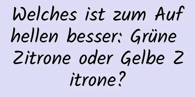 Welches ist zum Aufhellen besser: Grüne Zitrone oder Gelbe Zitrone?