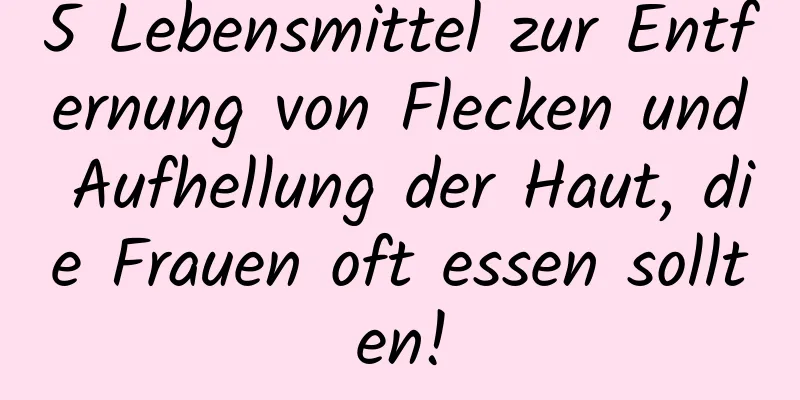 5 Lebensmittel zur Entfernung von Flecken und Aufhellung der Haut, die Frauen oft essen sollten!