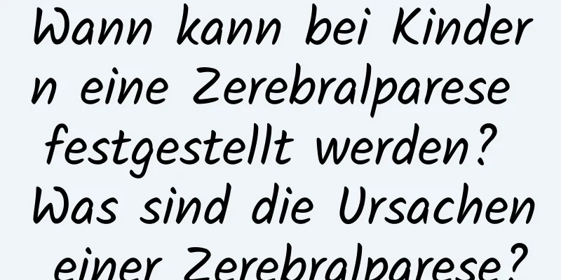 Wann kann bei Kindern eine Zerebralparese festgestellt werden? Was sind die Ursachen einer Zerebralparese?