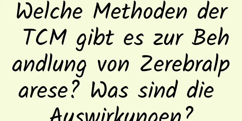 Welche Methoden der TCM gibt es zur Behandlung von Zerebralparese? Was sind die Auswirkungen?