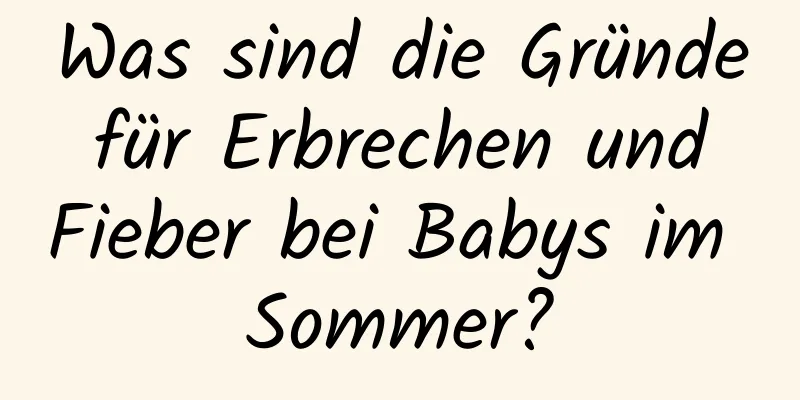 Was sind die Gründe für Erbrechen und Fieber bei Babys im Sommer?