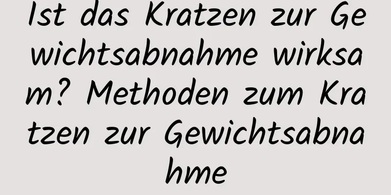 Ist das Kratzen zur Gewichtsabnahme wirksam? Methoden zum Kratzen zur Gewichtsabnahme