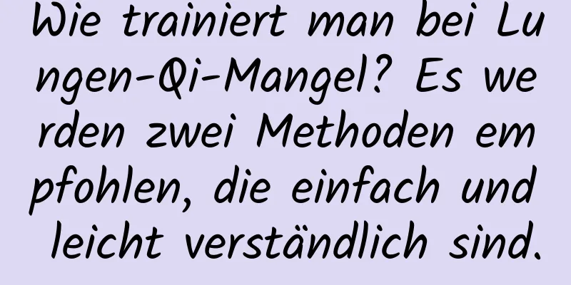 Wie trainiert man bei Lungen-Qi-Mangel? Es werden zwei Methoden empfohlen, die einfach und leicht verständlich sind.