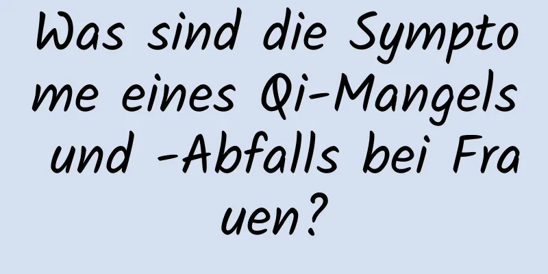 Was sind die Symptome eines Qi-Mangels und -Abfalls bei Frauen?