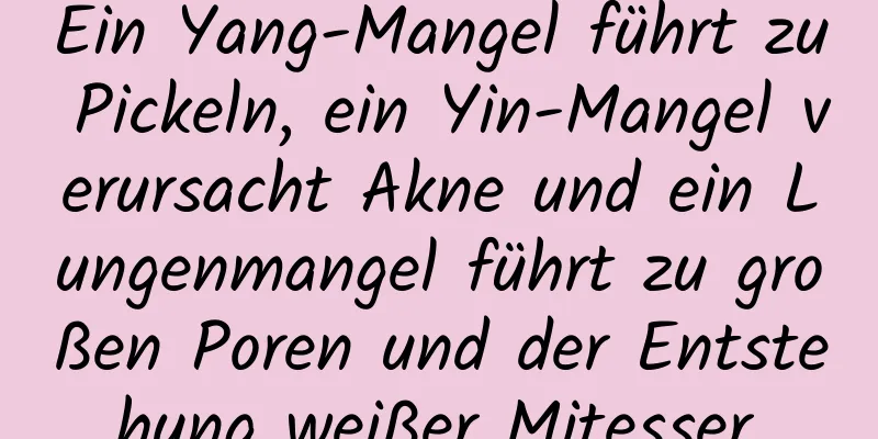 Ein Yang-Mangel führt zu Pickeln, ein Yin-Mangel verursacht Akne und ein Lungenmangel führt zu großen Poren und der Entstehung weißer Mitesser.