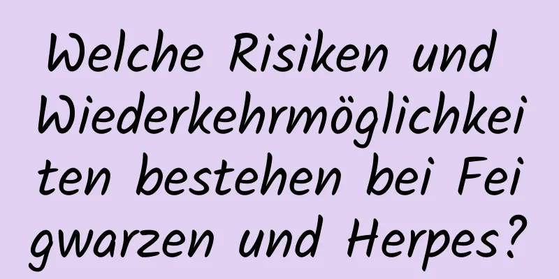 Welche Risiken und Wiederkehrmöglichkeiten bestehen bei Feigwarzen und Herpes?