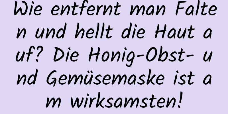 Wie entfernt man Falten und hellt die Haut auf? Die Honig-Obst- und Gemüsemaske ist am wirksamsten!