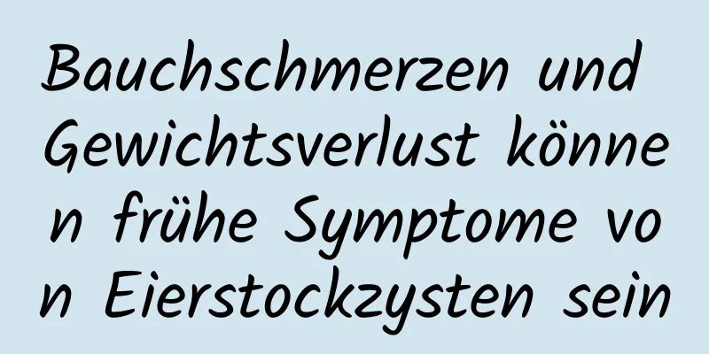 Bauchschmerzen und Gewichtsverlust können frühe Symptome von Eierstockzysten sein