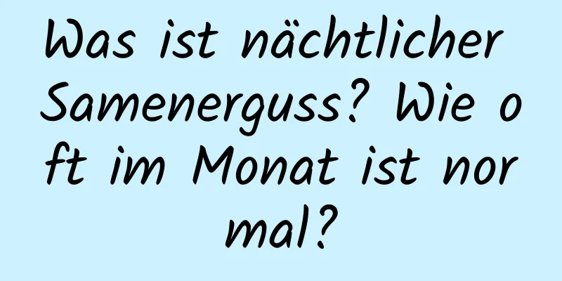 Was ist nächtlicher Samenerguss? Wie oft im Monat ist normal?