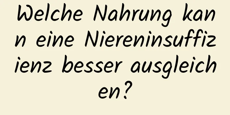 Welche Nahrung kann eine Niereninsuffizienz besser ausgleichen?