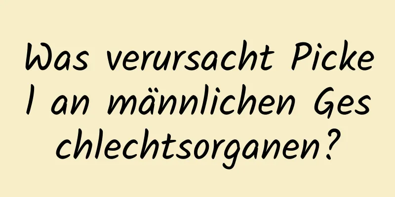 Was verursacht Pickel an männlichen Geschlechtsorganen?