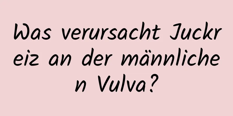 Was verursacht Juckreiz an der männlichen Vulva?