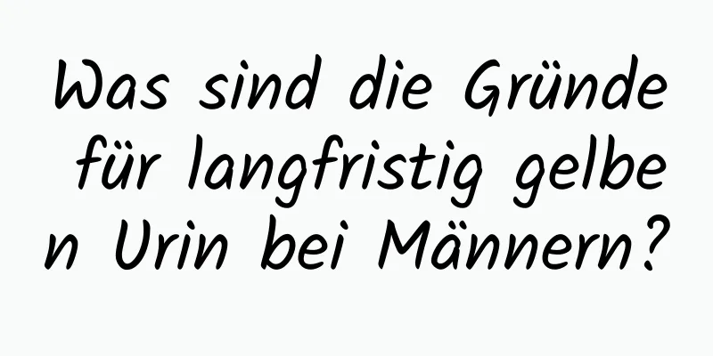 Was sind die Gründe für langfristig gelben Urin bei Männern?