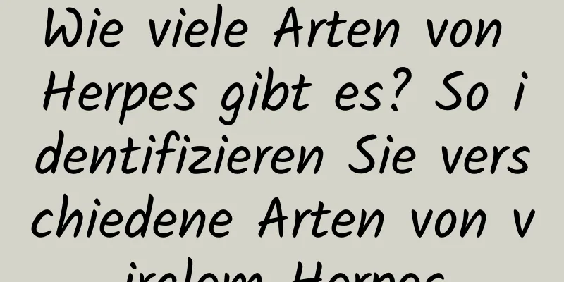 Wie viele Arten von Herpes gibt es? So identifizieren Sie verschiedene Arten von viralem Herpes