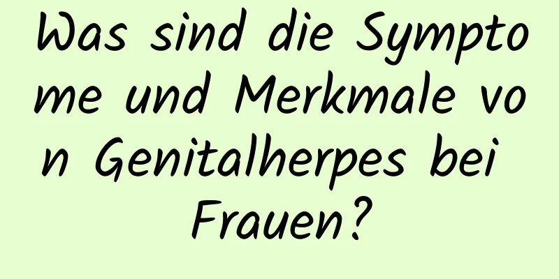 Was sind die Symptome und Merkmale von Genitalherpes bei Frauen?