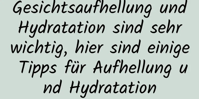 Gesichtsaufhellung und Hydratation sind sehr wichtig, hier sind einige Tipps für Aufhellung und Hydratation